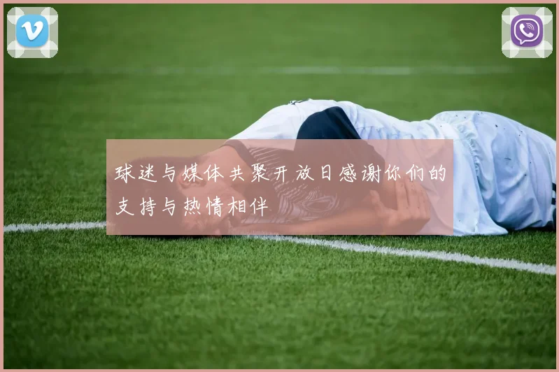 球迷与媒体共聚开放日感谢你们的支持与热情相伴