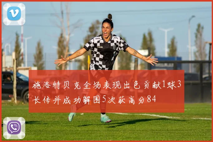 施洛特贝克全场表现出色贡献1球3长传并成功解围5次获高分84