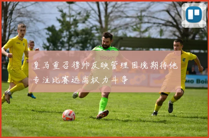 皇马重召穆帅反映管理困境期待他专注比赛远离权力斗争