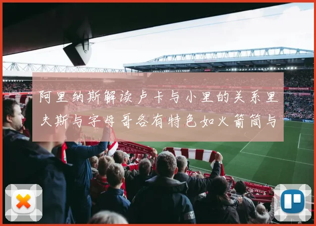 阿里纳斯解读卢卡与小里的关系里夫斯与字母哥各有特色如火箭筒与手枪