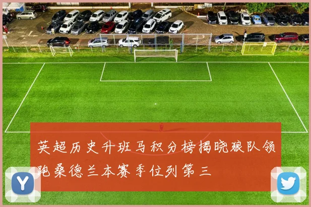 英超历史升班马积分榜揭晓狼队领跑桑德兰本赛季位列第三
