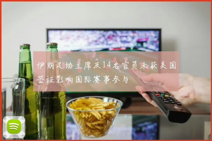 伊朗足协主席及14名官员未获美国签证影响国际赛事参与