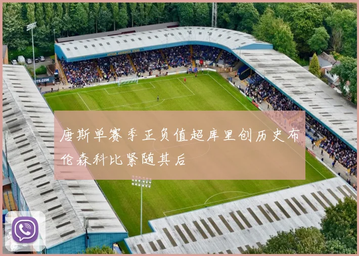 唐斯单赛季正负值超库里创历史布伦森科比紧随其后