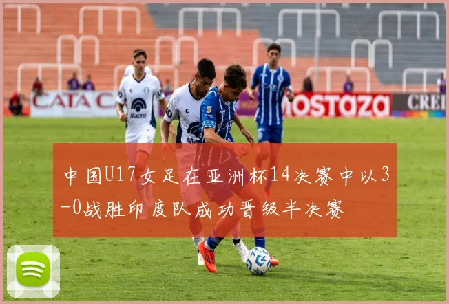 中国U17女足在亚洲杯14决赛中以3-0战胜印度队成功晋级半决赛