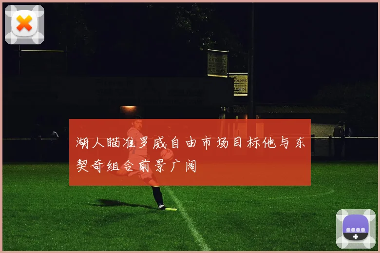 湖人瞄准罗威自由市场目标他与东契奇组合前景广阔