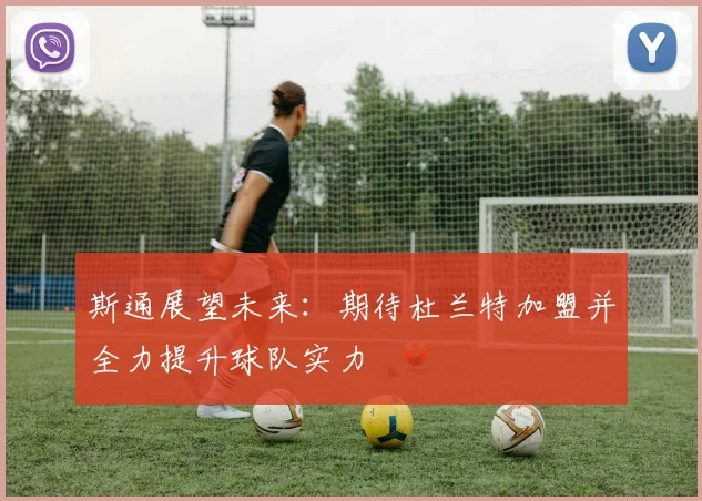 斯通展望未来：期待杜兰特加盟并全力提升球队实力